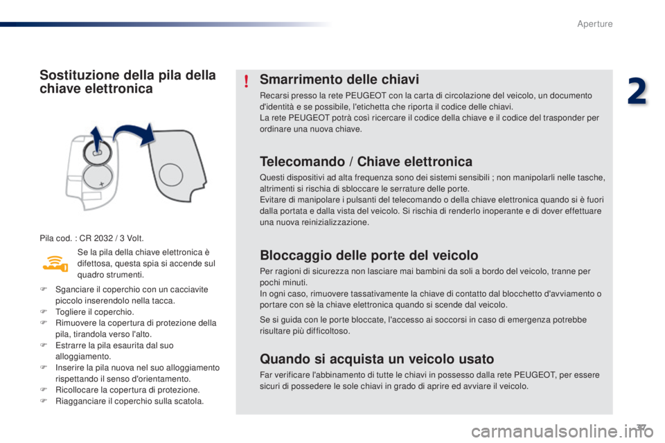 PEUGEOT 108 2016  Manuale duso (in Italian) 37
108_it_Chap02_ouvertures_ed01-2016
Sostituzione della pila della 
chiave elettronica
Pila cod. : CR 2032 / 3 Volt.
S e la pila della chiave elettronica è 
difettosa, questa spia si accende sul 
qu