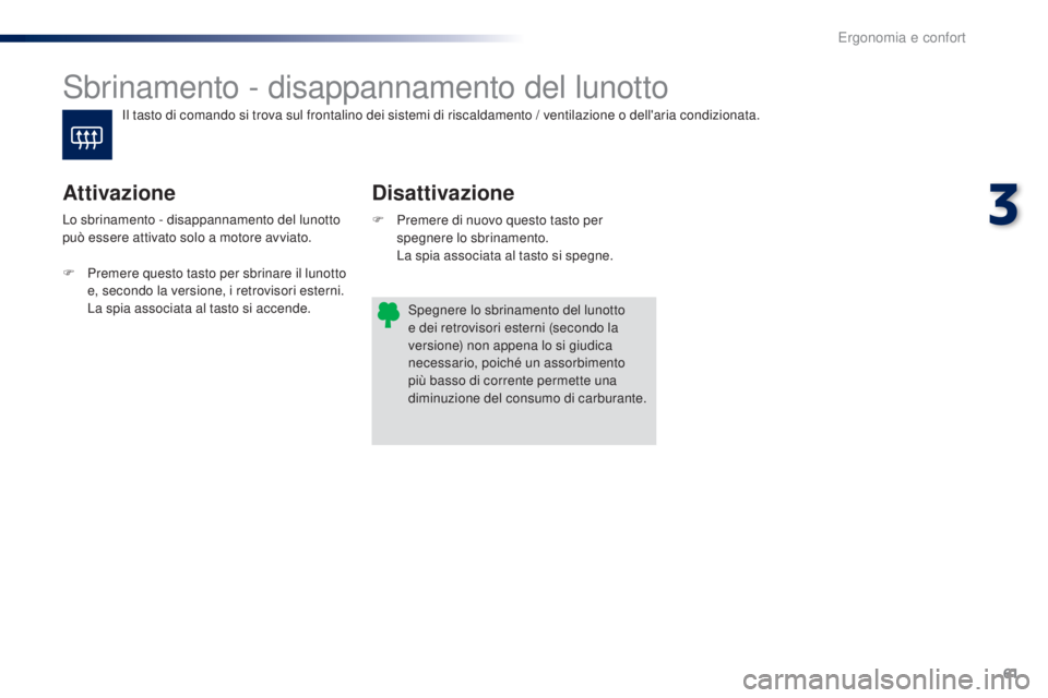 PEUGEOT 108 2016 Manuale duso (in Italian) 61
108_it_Chap03_ergonomie-confort_ed01-2016
Sbrinamento - disappannamento del lunotto
Disattivazione
Attivazione
F Premere di nuovo questo tasto per
spegnere lo sbrinamento.
L
a spia associata al PEUGEOT 108 2016 Manuale duso (in Italian) 61
108_it_Chap03_ergonomie-confort_ed01-2016
Sbrinamento - disappannamento del lunotto
Disattivazione
Attivazione
F Premere di nuovo questo tasto per
spegnere lo sbrinamento.
L
a spia associata al