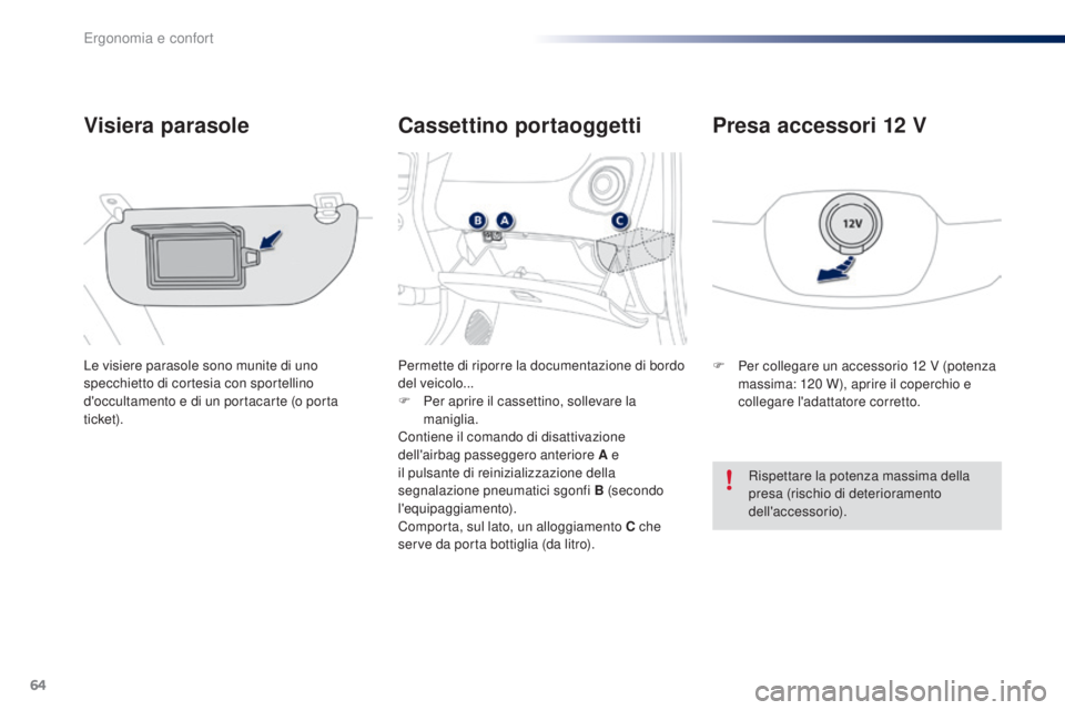PEUGEOT 108 2016 Manuale duso (in Italian) 64
108_it_Chap03_ergonomie-confort_ed01-2016
Cassettino portaoggetti
Visiera parasole
Le visiere parasole sono munite di uno
specchietto di cortesia con sportellino
d'occultamento e di un portac PEUGEOT 108 2016 Manuale duso (in Italian) 64
108_it_Chap03_ergonomie-confort_ed01-2016
Cassettino portaoggetti
Visiera parasole
Le visiere parasole sono munite di uno
specchietto di cortesia con sportellino
d'occultamento e di un portac