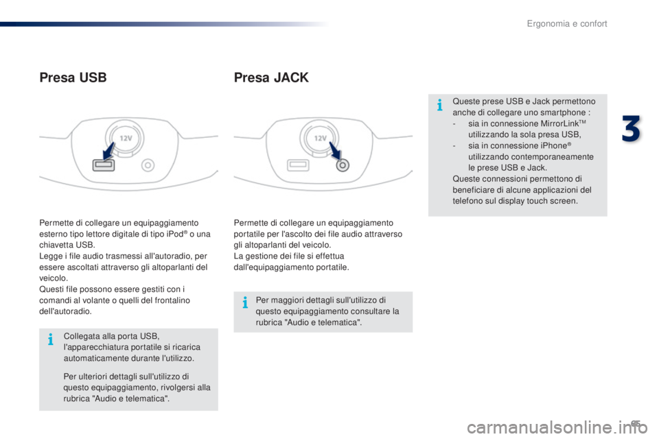 PEUGEOT 108 2016  Manuale duso (in Italian) 65
108_it_Chap03_ergonomie-confort_ed01-2016
Permette di collegare un equipaggiamento 
portatile per l'ascolto dei file audio attraverso 
gli altoparlanti del veicolo.
La gestione dei file si effe