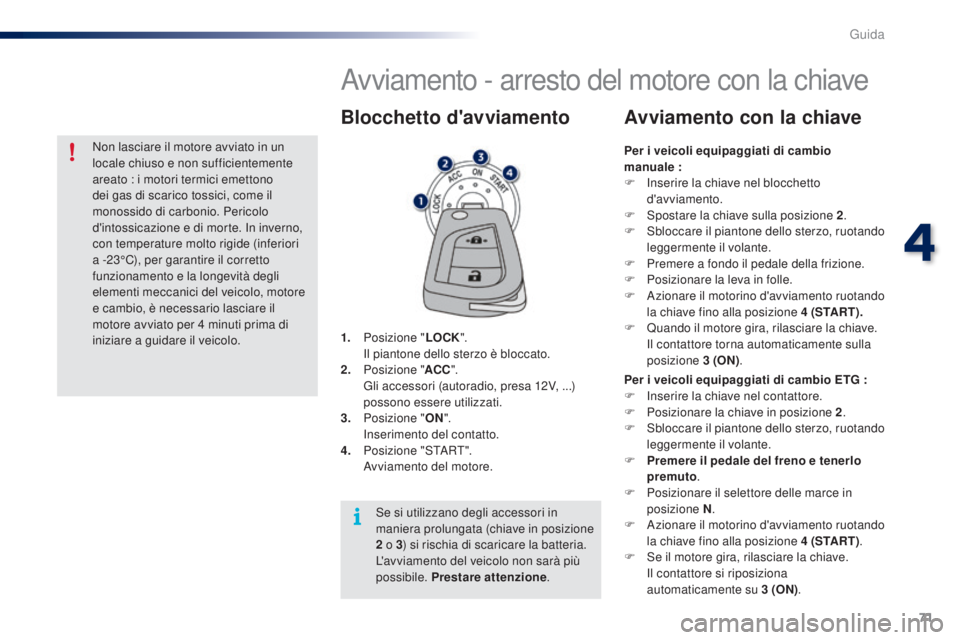 PEUGEOT 108 2016 Manuale duso (in Italian) 71
108_it_Chap04_conduite_ed01-2016
Avviamento - arresto del motore con la chiave
1. Posizione "LOCK". I
l piantone dello sterzo è bloccato.
2.
P
osizione " ACC".
G
li accessori ( PEUGEOT 108 2016 Manuale duso (in Italian) 71
108_it_Chap04_conduite_ed01-2016
Avviamento - arresto del motore con la chiave
1. Posizione "LOCK". I
l piantone dello sterzo è bloccato.
2.
P
osizione " ACC".
G
li accessori (