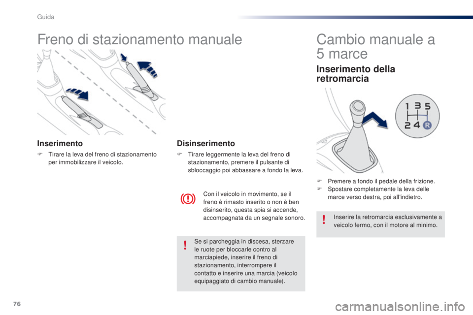 PEUGEOT 108 2016 Manuale duso (in Italian) 76
108_it_Chap04_conduite_ed01-2016
Freno di stazionamento manuale
Inserimento
F Tirare la leva del freno di stazionamento per immobilizzare il veicolo.
Con il veicolo in movimento, se il
freno è ri PEUGEOT 108 2016 Manuale duso (in Italian) 76
108_it_Chap04_conduite_ed01-2016
Freno di stazionamento manuale
Inserimento
F Tirare la leva del freno di stazionamento per immobilizzare il veicolo.
Con il veicolo in movimento, se il
freno è ri