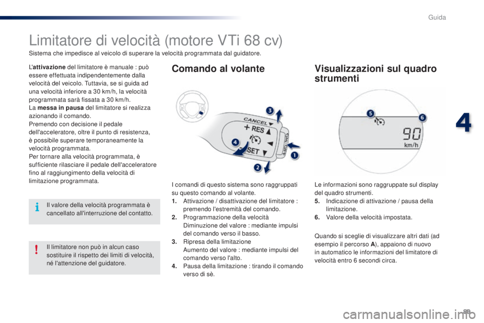 PEUGEOT 108 2016 Manuale duso (in Italian) 89
108_it_Chap04_conduite_ed01-2016
Limitatore di velocità (motore VTi 68 cv)
Sistema che impedisce al veicolo di superare la velocità programmata dal guidatore.
L'attivazione del limitatore è PEUGEOT 108 2016 Manuale duso (in Italian) 89
108_it_Chap04_conduite_ed01-2016
Limitatore di velocità (motore VTi 68 cv)
Sistema che impedisce al veicolo di superare la velocità programmata dal guidatore.
L'attivazione del limitatore è