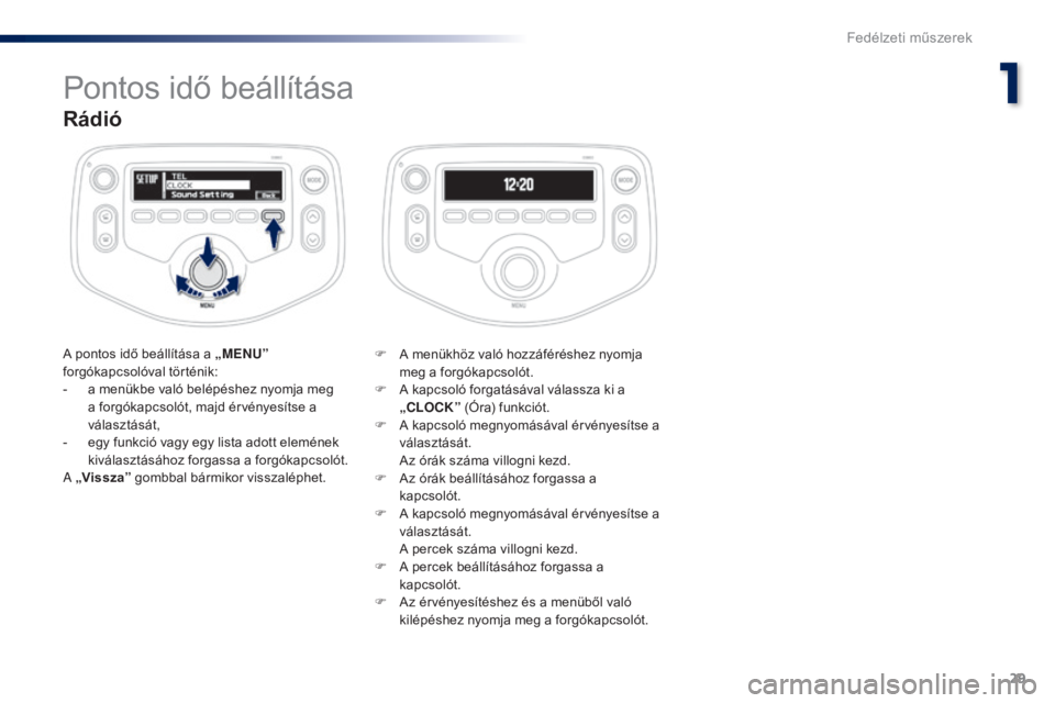 PEUGEOT 108 2016  Kezelési útmutató (in Hungarian) 29
108 _hu_Chap01_instrument- de-bord_ed01-2016
Rádió
A pontos idő beállítása a „MENU” 
forgókapcsolóval történik:
-
 
a m
 enükbe való belépéshez nyomja meg 
a forgókapcsolót, maj