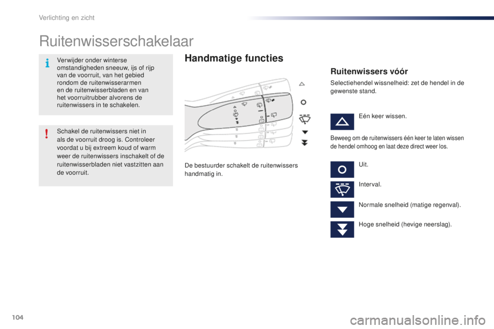 PEUGEOT 108 2016  Instructieboekje (in Dutch) 104
108_nl_Chap05_eclairage-visibilite_ed01-2016
Ruitenwisserschakelaar
Handmatige functies
De bestuurder schakelt de ruitenwissers 
handmatig in.
Ruitenwissers vóór
Selectiehendel wissnelheid: zet 