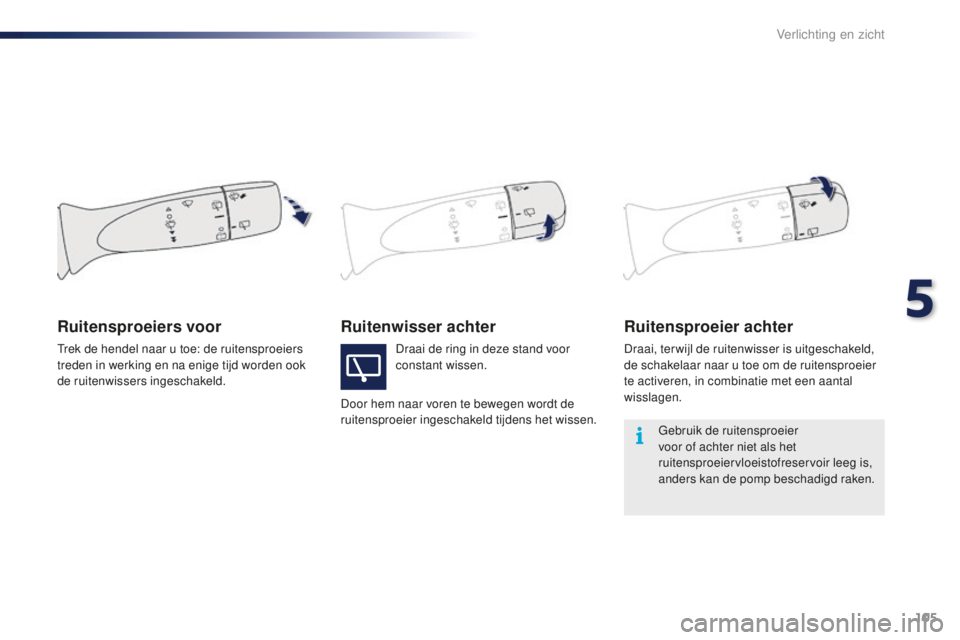 PEUGEOT 108 2016  Instructieboekje (in Dutch) 105
108_nl_Chap05_eclairage-visibilite_ed01-2016
Ruitenwisser achterRuitensproeier achter
Draai, ter wijl de ruitenwisser is uitgeschakeld, 
de schakelaar naar u toe om de ruitensproeier 
te activeren