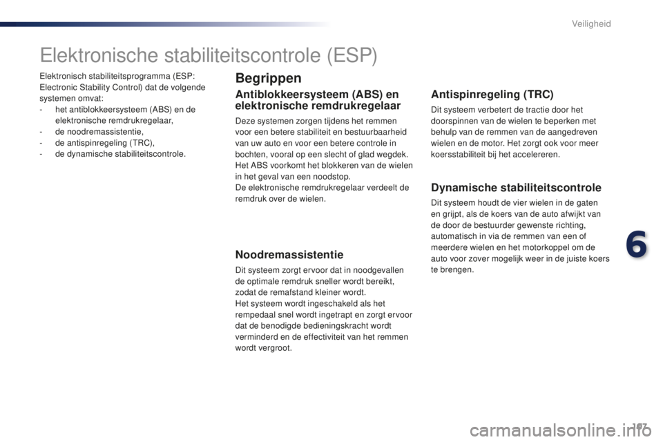PEUGEOT 108 2016  Instructieboekje (in Dutch) 107
108_nl_Chap06_securite_ed01-2016
Elektronisch stabiliteitsprogramma (ESP: 
Electronic Stability Control) dat de volgende 
systemen omvat:
- 
h
 et antiblokkeersysteem (ABS) en de 
elektronische re