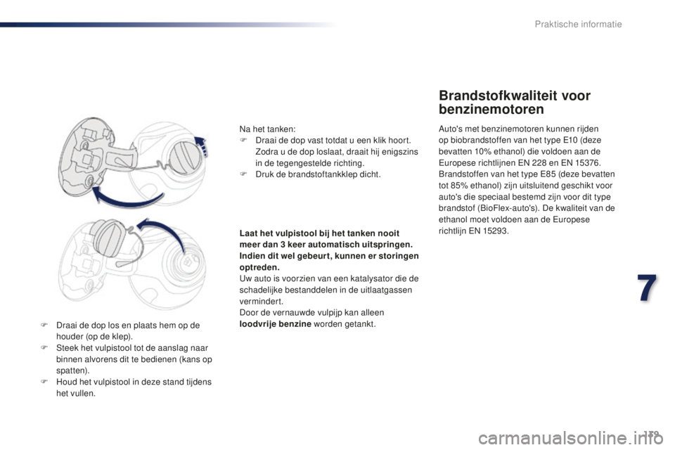 PEUGEOT 108 2016 Instructieboekje (in Dutch) 139
108_nl_Chap07_info-pratiques_ed01-2016
F Draai de dop los en plaats hem op de houder (op de klep).
F
S
teek het vulpistool tot de aanslag naar
binnen alvorens dit te bedienen (kans op
spatten PEUGEOT 108 2016 Instructieboekje (in Dutch) 139
108_nl_Chap07_info-pratiques_ed01-2016
F Draai de dop los en plaats hem op de houder (op de klep).
F
S
teek het vulpistool tot de aanslag naar
binnen alvorens dit te bedienen (kans op
spatten
