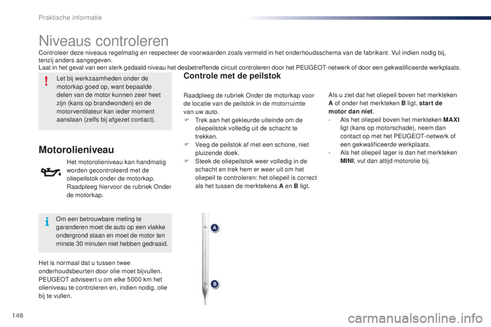 PEUGEOT 108 2016 Instructieboekje (in Dutch) 148
108_nl_Chap07_info-pratiques_ed01-2016
Niveaus controleren
Let bij werkzaamheden onder de
motorkap goed op, want bepaalde
delen van de motor kunnen zeer heet
zijn (kans op brandwonden) en de
m PEUGEOT 108 2016 Instructieboekje (in Dutch) 148
108_nl_Chap07_info-pratiques_ed01-2016
Niveaus controleren
Let bij werkzaamheden onder de
motorkap goed op, want bepaalde
delen van de motor kunnen zeer heet
zijn (kans op brandwonden) en de
m