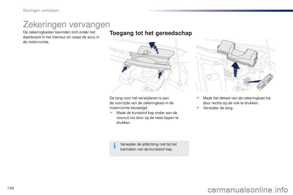 PEUGEOT 108 2016 Instructieboekje (in Dutch) 168
108_nl_Chap08_en-cas-pannes_ed01-2016
Zekeringen vervangen
Toegang tot het gereedschapDe zekeringkasten bevinden zich onder het
dashboard in het interieur en naast de accu in
de motorruimte.De t PEUGEOT 108 2016 Instructieboekje (in Dutch) 168
108_nl_Chap08_en-cas-pannes_ed01-2016
Zekeringen vervangen
Toegang tot het gereedschapDe zekeringkasten bevinden zich onder het
dashboard in het interieur en naast de accu in
de motorruimte.De t