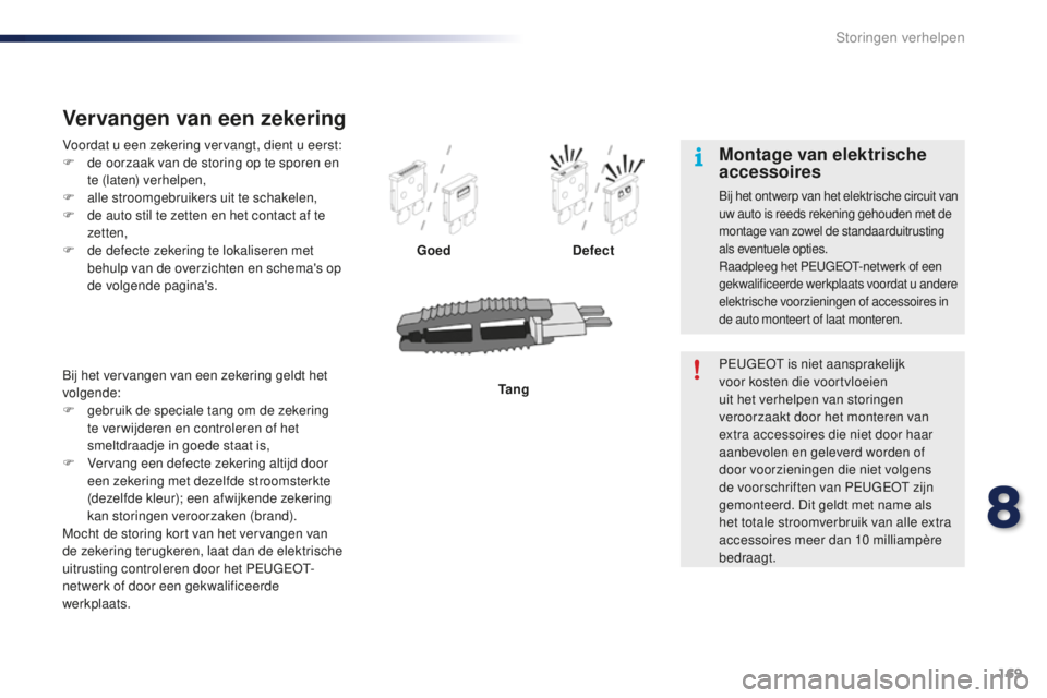 PEUGEOT 108 2016 Instructieboekje (in Dutch) 169
108_nl_Chap08_en-cas-pannes_ed01-2016
Voordat u een zekering vervangt, dient u eerst:
F d e oorzaak van de storing op te sporen en
te (laten) verhelpen,
F
a
lle stroomgebruikers uit te schakel PEUGEOT 108 2016 Instructieboekje (in Dutch) 169
108_nl_Chap08_en-cas-pannes_ed01-2016
Voordat u een zekering vervangt, dient u eerst:
F d e oorzaak van de storing op te sporen en
te (laten) verhelpen,
F
a
lle stroomgebruikers uit te schakel