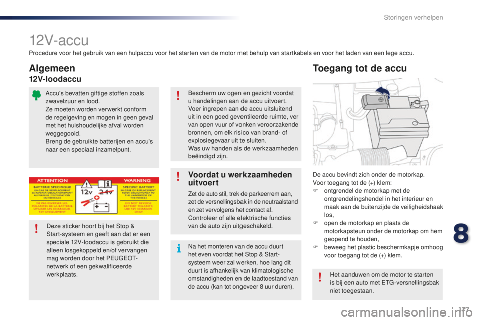 PEUGEOT 108 2016 Instructieboekje (in Dutch) 177
108_nl_Chap08_en-cas-pannes_ed01-2016
12V- ac c u
De accu bevindt zich onder de motorkap.
Voor toegang tot de (+) klem:
F
o
ntgrendel de motorkap met de
ontgrendelingshendel in het interieur en PEUGEOT 108 2016 Instructieboekje (in Dutch) 177
108_nl_Chap08_en-cas-pannes_ed01-2016
12V- ac c u
De accu bevindt zich onder de motorkap.
Voor toegang tot de (+) klem:
F
o
ntgrendel de motorkap met de
ontgrendelingshendel in het interieur en