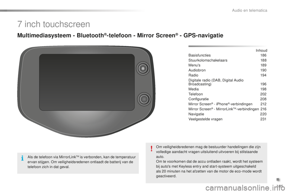 PEUGEOT 108 2016  Instructieboekje (in Dutch) 185
108_nl_Chap10a_Autoradio-Toyota-tactile-1_ed01-2016
7 inch touchscreen
Multimediasysteem - Bluetooth®-telefoon - Mirror Screen® - GPS-navigatie
Basisfuncties  186
Stuurkolomschakelaars
 
 188
Me