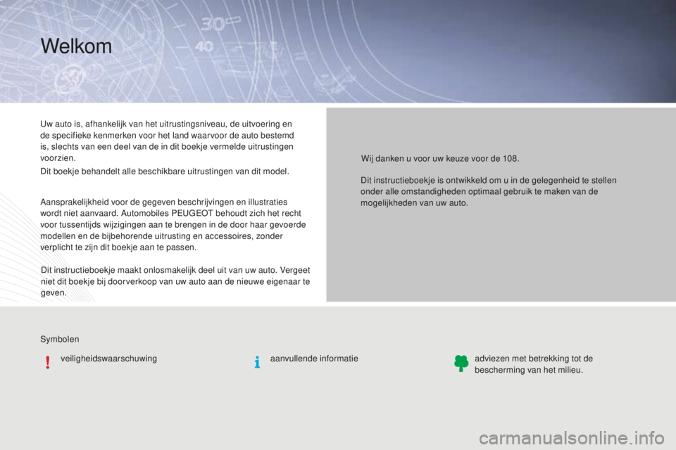 PEUGEOT 108 2016  Instructieboekje (in Dutch) Symbolenveiligheidswaarschuwing
Uw auto is, afhankelijk van het uitrustingsniveau, de uitvoering en 
de specifieke kenmerken voor het land waarvoor de auto bestemd 
is, slechts van een deel van de in 