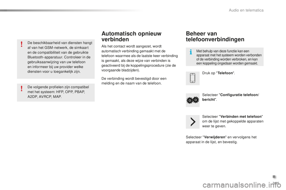 PEUGEOT 108 2016  Instructieboekje (in Dutch) 205
108_nl_Chap10a_Autoradio-Toyota-tactile-1_ed01-2016
De beschikbaarheid van diensten hangt 
af van het GSM-netwerk, de simkaart 
en de compatibiliteit van de gebruikte 
Bluetooth-apparatuur. Contro