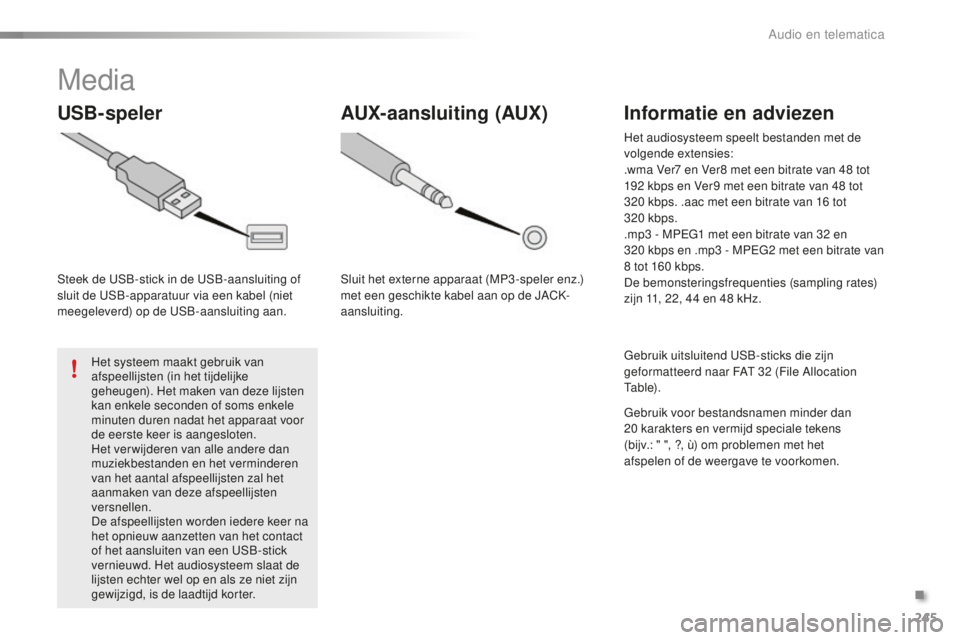 PEUGEOT 108 2016 Instructieboekje (in Dutch) 245
108_nl_Chap10b_Autoradio-Toyota-2_ed01-2016
Media
USB-speler
Steek de USB-stick in de USB-aansluiting of
sluit de USB-apparatuur via een kabel (niet
meegeleverd) op de USB-aansluiting aan.Het sy PEUGEOT 108 2016 Instructieboekje (in Dutch) 245
108_nl_Chap10b_Autoradio-Toyota-2_ed01-2016
Media
USB-speler
Steek de USB-stick in de USB-aansluiting of
sluit de USB-apparatuur via een kabel (niet
meegeleverd) op de USB-aansluiting aan.Het sy