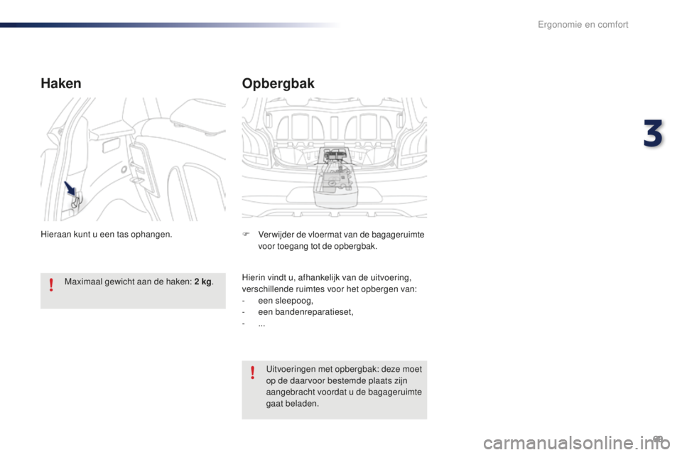 PEUGEOT 108 2016  Instructieboekje (in Dutch) 69
108_nl_Chap03_ergonomie-confort_ed01-2016
Opbergbak
F Verwijder de vloermat van de bagageruimte voor toegang tot de opbergbak.
Hierin vindt u, afhankelijk van de uitvoering, 
verschillende ruimtes 