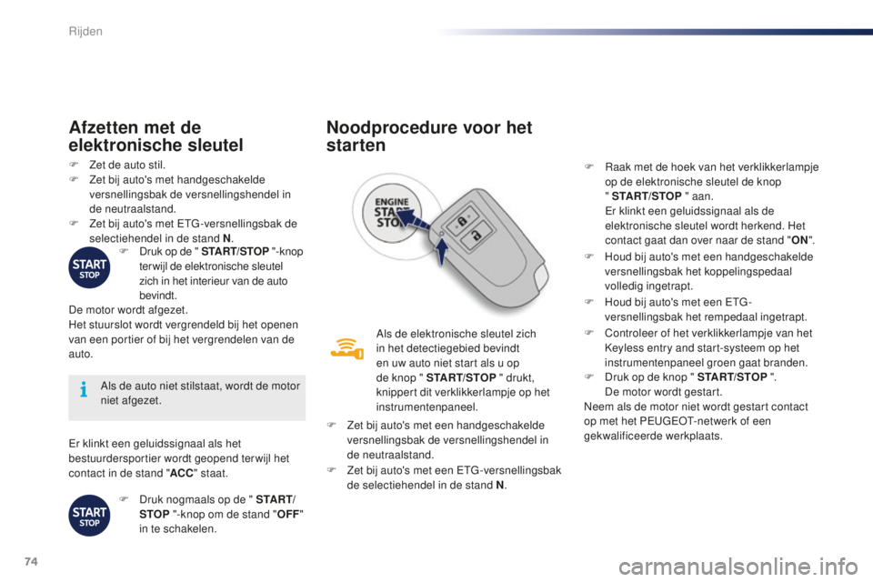 PEUGEOT 108 2016  Instructieboekje (in Dutch) 74
108_nl_Chap04_conduite_ed01-2016
Er klinkt een geluidssignaal als het 
bestuurdersportier wordt geopend terwijl het 
contact in de stand "ACC" staat.
Als de auto niet stilstaat, wordt de mo