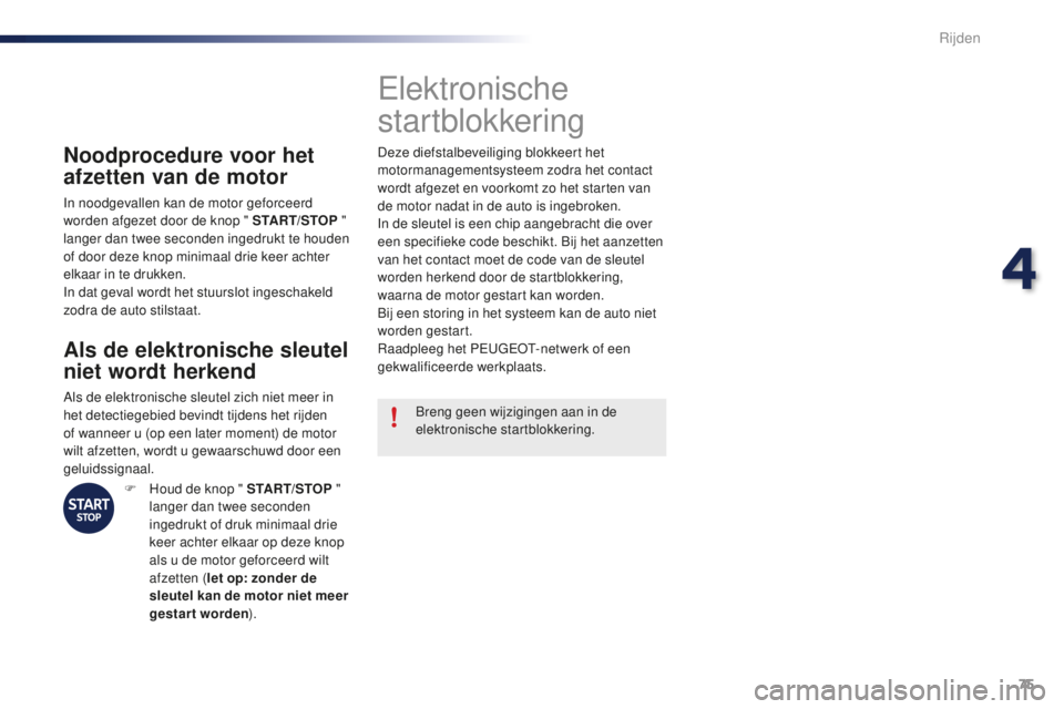 PEUGEOT 108 2016  Instructieboekje (in Dutch) 75
108_nl_Chap04_conduite_ed01-2016
Noodprocedure voor het 
afzetten van de motor
In noodgevallen kan de motor geforceerd 
worden afgezet door de knop " START/STOP " 
langer dan twee seconden 