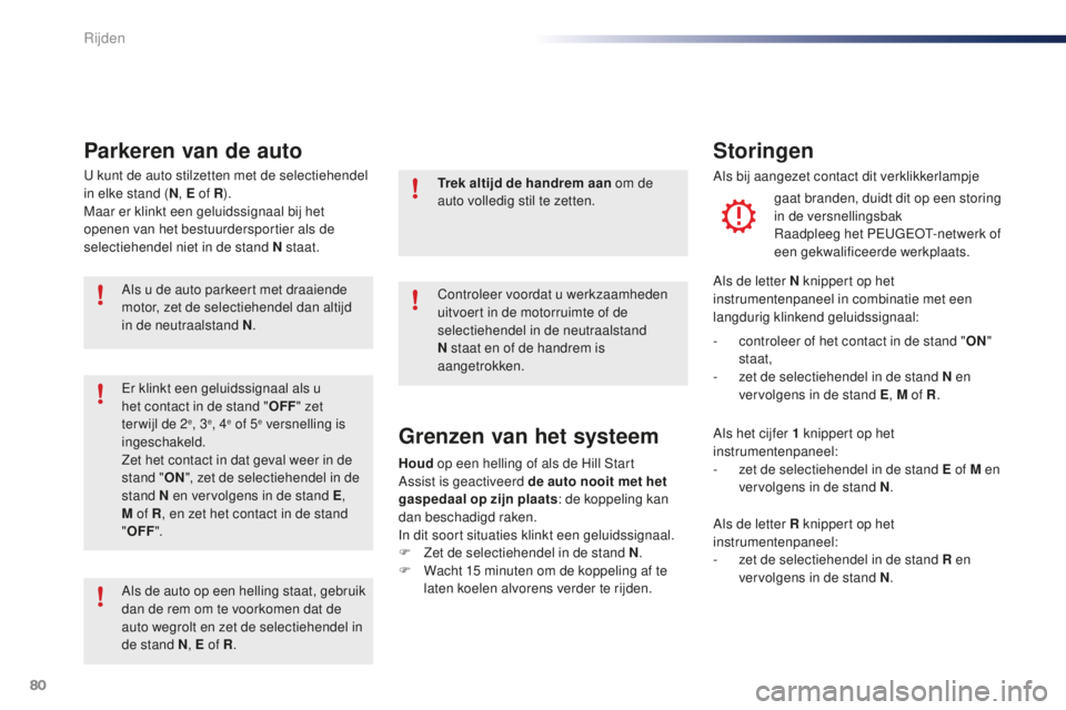PEUGEOT 108 2016  Instructieboekje (in Dutch) 80
108_nl_Chap04_conduite_ed01-2016
U kunt de auto stilzetten met de selectiehendel 
in elke stand (N, E of R ).
Maar er klinkt een geluidssignaal bij het 
openen van het bestuurdersportier als de 
se