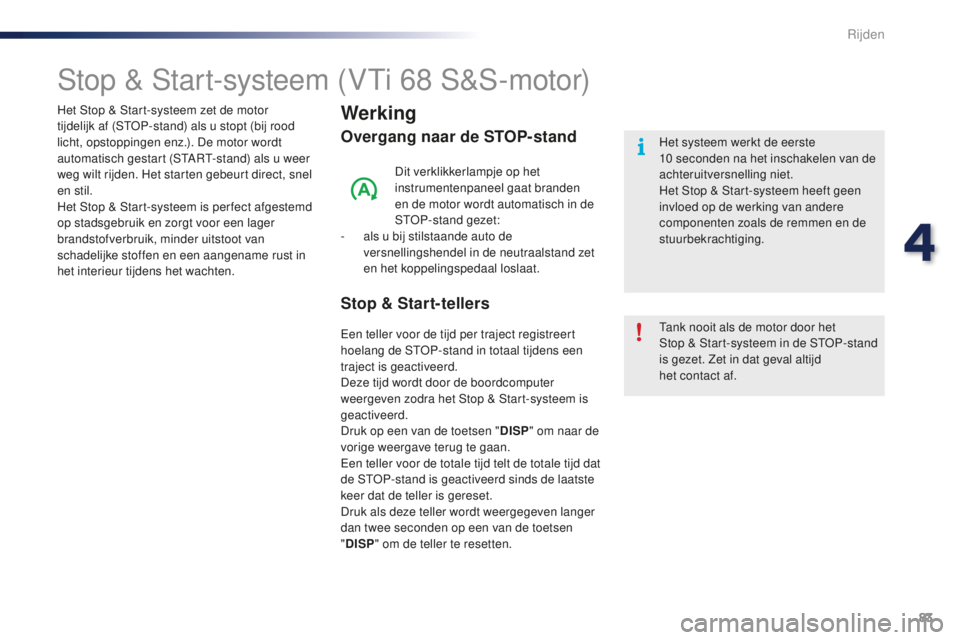 PEUGEOT 108 2016  Instructieboekje (in Dutch) 83
108_nl_Chap04_conduite_ed01-2016
Stop & Start-systeem (VTi 68 S&S-motor)
Werking
Overgang naar de STOP-stand
Dit verklikkerlampje op het 
instrumentenpaneel gaat branden 
en de motor wordt automati