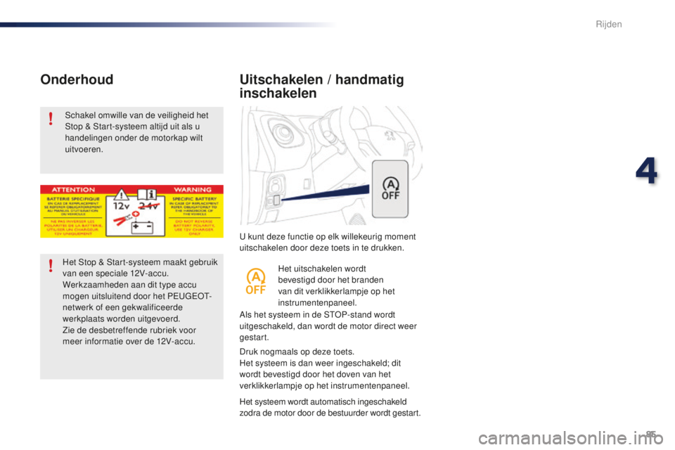 PEUGEOT 108 2016  Instructieboekje (in Dutch) 85
108_nl_Chap04_conduite_ed01-2016
U kunt deze functie op elk willekeurig moment 
uitschakelen door deze toets in te drukken.
Uitschakelen / handmatig 
inschakelen
Als het systeem in de STOP-stand wo
