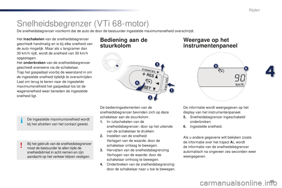 PEUGEOT 108 2016  Instructieboekje (in Dutch) 89
108_nl_Chap04_conduite_ed01-2016
Snelheidsbegrenzer (VTi 68-motor)
De snelheidsbegrenzer voorkomt dat de auto de door de bestuurder ingestelde maximumsnelheid overschrijdt.
Het inschakelen van de s