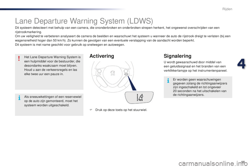 PEUGEOT 108 2016  Instructieboekje (in Dutch) 93
108_nl_Chap04_conduite_ed01-2016
Lane Departure Warning System (LDWS)
Dit systeem detecteert met behulp van een camera, die ononderbroken en onderbroken strepen herkent, het ongewenst overschrijden