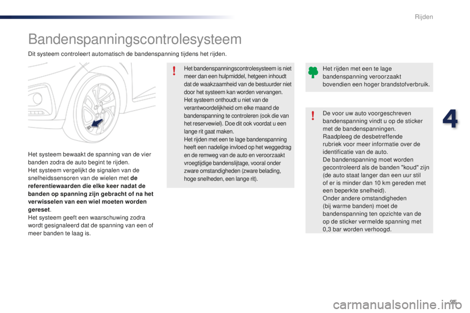 PEUGEOT 108 2016  Instructieboekje (in Dutch) 95
108_nl_Chap04_conduite_ed01-2016
Bandenspanningscontrolesysteem
Het systeem bewaakt de spanning van de vier 
banden zodra de auto begint te rijden.
Het systeem vergelijkt de signalen van de 
snelhe
