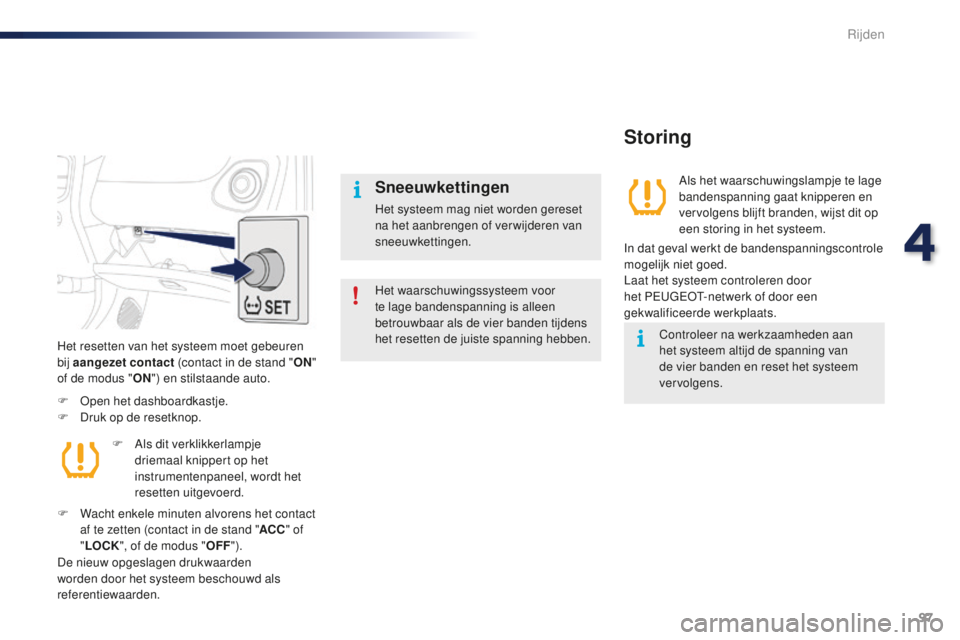 PEUGEOT 108 2016  Instructieboekje (in Dutch) 97
108_nl_Chap04_conduite_ed01-2016
Het waarschuwingssysteem voor 
te lage bandenspanning is alleen 
betrouwbaar als de vier banden tijdens 
het resetten de juiste spanning hebben.
Sneeuwkettingen
Het
