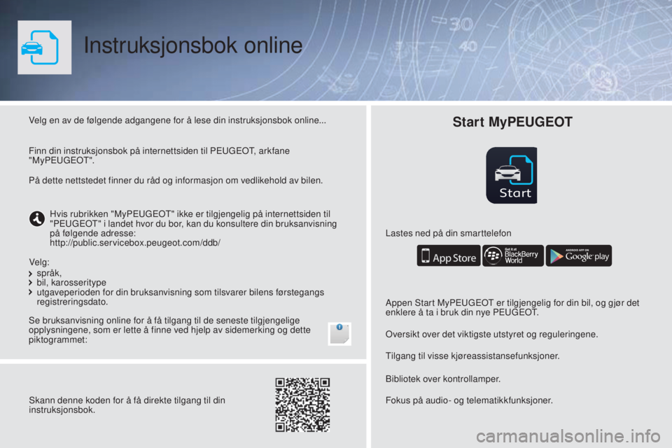 PEUGEOT 108 2016 Instruksjoner for bruk (in Norwegian) Start
Instruksjonsbok online
Velg en av de følgende adgangene for å lese din instruksjonsbok online...
Se bruksanvisning online for å få tilgang til de seneste tilgjengelige
opplysningene, som er PEUGEOT 108 2016 Instruksjoner for bruk (in Norwegian) Start
Instruksjonsbok online
Velg en av de følgende adgangene for å lese din instruksjonsbok online...
Se bruksanvisning online for å få tilgang til de seneste tilgjengelige
opplysningene, som er
