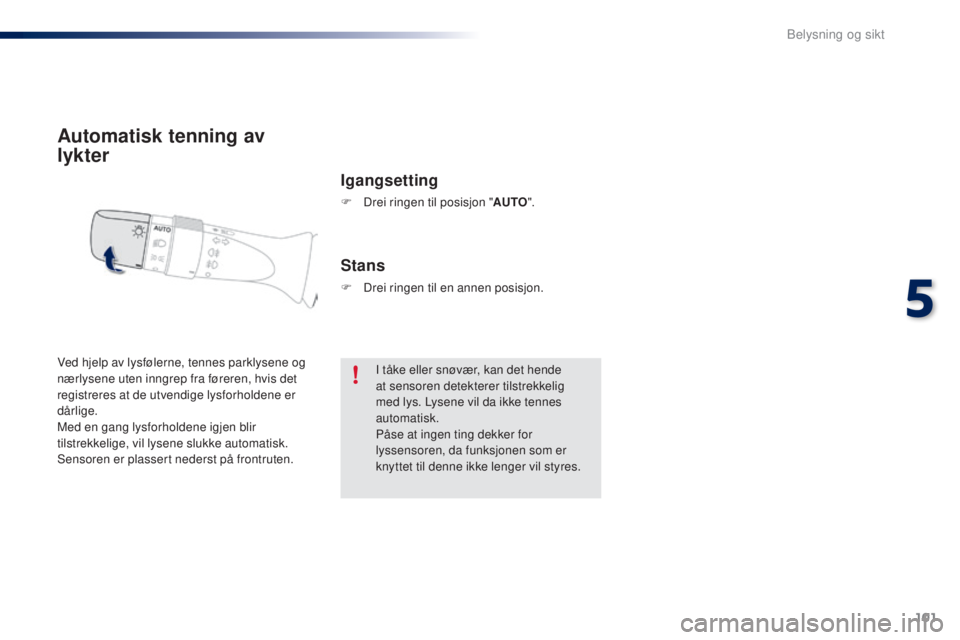 PEUGEOT 108 2016 Instruksjoner for bruk (in Norwegian) 101
108_no_Chap05_eclairage-visibilite_ed01-2016
Automatisk tenning av
lykter
Igangsetting
F Drei ringen til posisjon "AUTO".
Ved hjelp av lysfølerne, tennes parklysene og
nærlysene uten i PEUGEOT 108 2016 Instruksjoner for bruk (in Norwegian) 101
108_no_Chap05_eclairage-visibilite_ed01-2016
Automatisk tenning av
lykter
Igangsetting
F Drei ringen til posisjon "AUTO".
Ved hjelp av lysfølerne, tennes parklysene og
nærlysene uten i