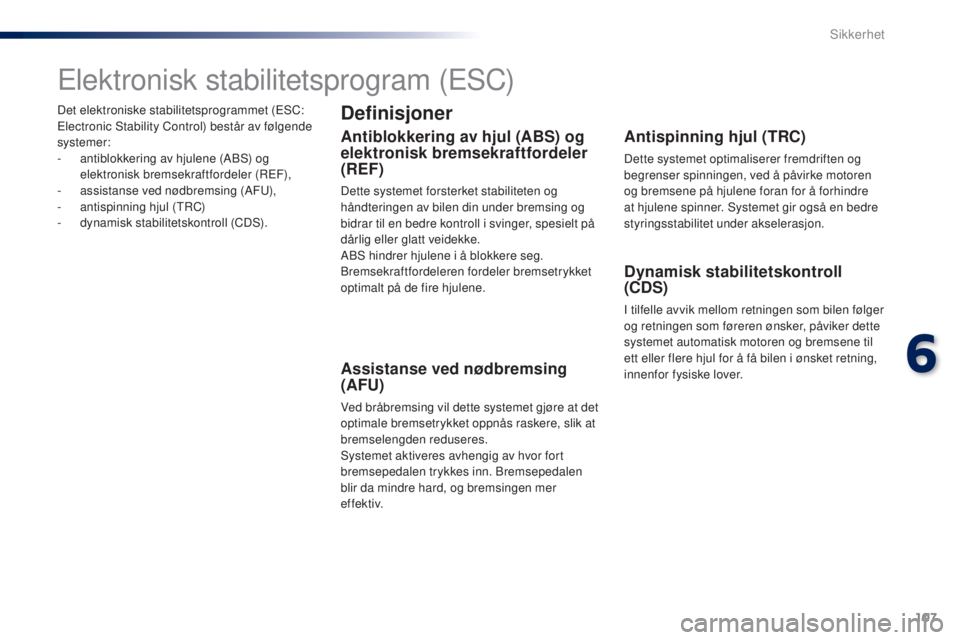 PEUGEOT 108 2016 Instruksjoner for bruk (in Norwegian) 107
108_no_Chap06_securite_ed01-2016
Det elektroniske stabilitetsprogrammet (eSC: el
ectronic Stability Control) består av følgende
systemer:
-
a
ntiblokkering av hjulene (ABS) og
elektronisk b PEUGEOT 108 2016 Instruksjoner for bruk (in Norwegian) 107
108_no_Chap06_securite_ed01-2016
Det elektroniske stabilitetsprogrammet (eSC: el
ectronic Stability Control) består av følgende
systemer:
-
a
ntiblokkering av hjulene (ABS) og
elektronisk b