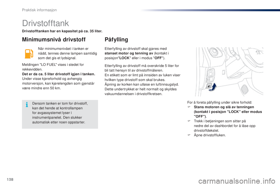 PEUGEOT 108 2016  Instruksjoner for bruk (in Norwegian) 138
108_no_Chap07_info-pratiques_ed01-2016
Drivstofftank
Minimumsnivå drivstoffPåfylling
Når minimumsnivået i tanken er 
nådd, tennes denne lampen samtidig 
som det gis et lydsignal.
Meldingen &#