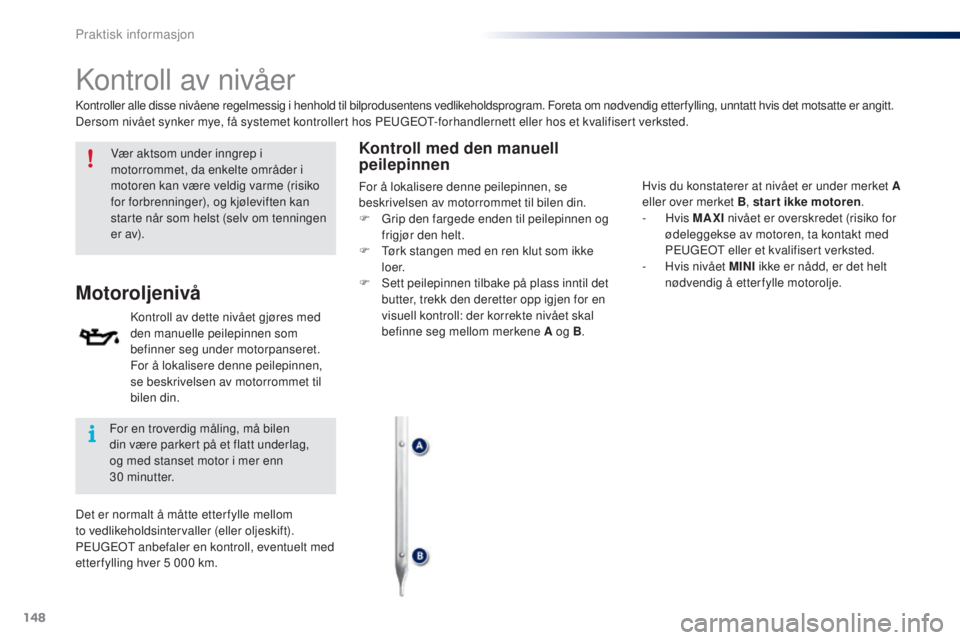 PEUGEOT 108 2016 Instruksjoner for bruk (in Norwegian) 148
108_no_Chap07_info-pratiques_ed01-2016
Kontroll av nivåer
Vær aktsom under inngrep i
motorrommet, da enkelte områder i
motoren kan være veldig varme (risiko
for forbrenninger), og kjølevif PEUGEOT 108 2016 Instruksjoner for bruk (in Norwegian) 148
108_no_Chap07_info-pratiques_ed01-2016
Kontroll av nivåer
Vær aktsom under inngrep i
motorrommet, da enkelte områder i
motoren kan være veldig varme (risiko
for forbrenninger), og kjølevif