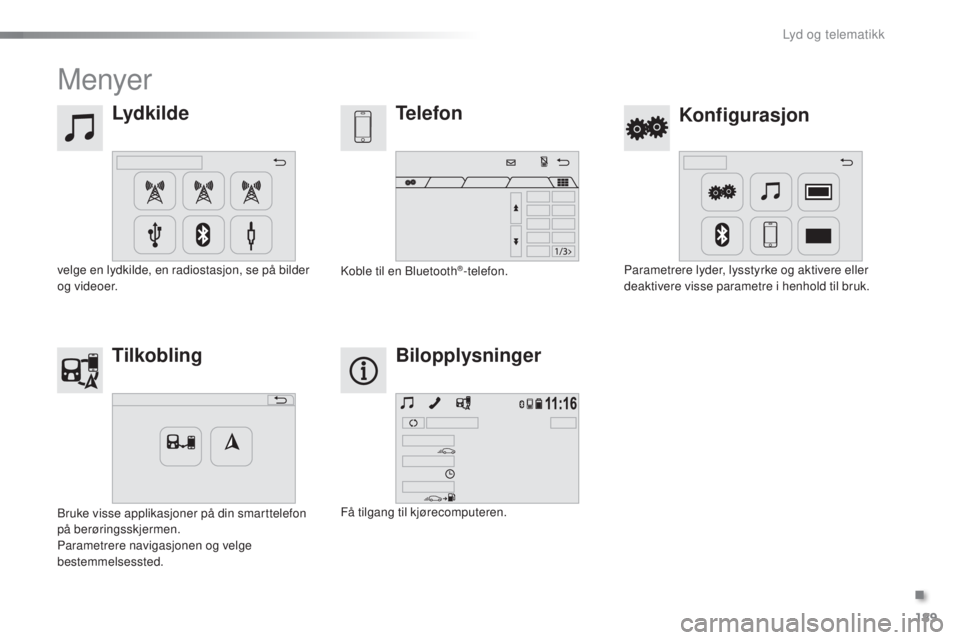 PEUGEOT 108 2016 Instruksjoner for bruk (in Norwegian) 189
108_no_Chap10a_Autoradio-toyota-tactile-1_ed01-2016
Menyer
Lydkilde
Konfigurasjon
Telefon
Tilkobling Bilopplysninger
velge en lydkilde, en radiostasjon, se på bilder
og videoer. Parametrere lyde PEUGEOT 108 2016 Instruksjoner for bruk (in Norwegian) 189
108_no_Chap10a_Autoradio-toyota-tactile-1_ed01-2016
Menyer
Lydkilde
Konfigurasjon
Telefon
Tilkobling Bilopplysninger
velge en lydkilde, en radiostasjon, se på bilder
og videoer. Parametrere lyde