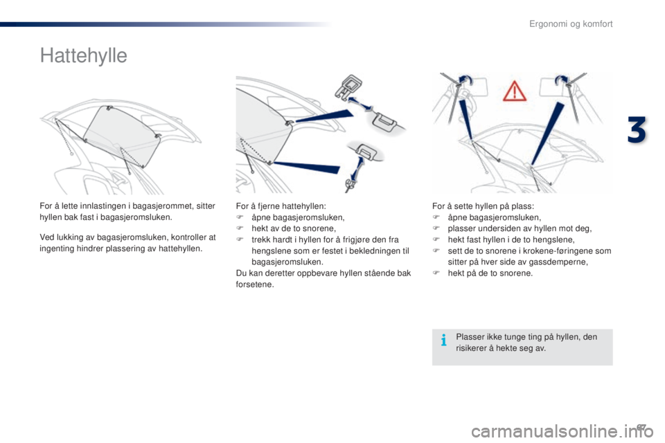 PEUGEOT 108 2016 Instruksjoner for bruk (in Norwegian) 67
108_no_Chap03_ergonomie-confort_ed01-2016
Hattehylle
For å lette innlastingen i bagasjerommet, sitter
hyllen bak fast i bagasjeromsluken.
Ved lukking av bagasjeromsluken, kontroller at
ingenting PEUGEOT 108 2016 Instruksjoner for bruk (in Norwegian) 67
108_no_Chap03_ergonomie-confort_ed01-2016
Hattehylle
For å lette innlastingen i bagasjerommet, sitter
hyllen bak fast i bagasjeromsluken.
Ved lukking av bagasjeromsluken, kontroller at
ingenting