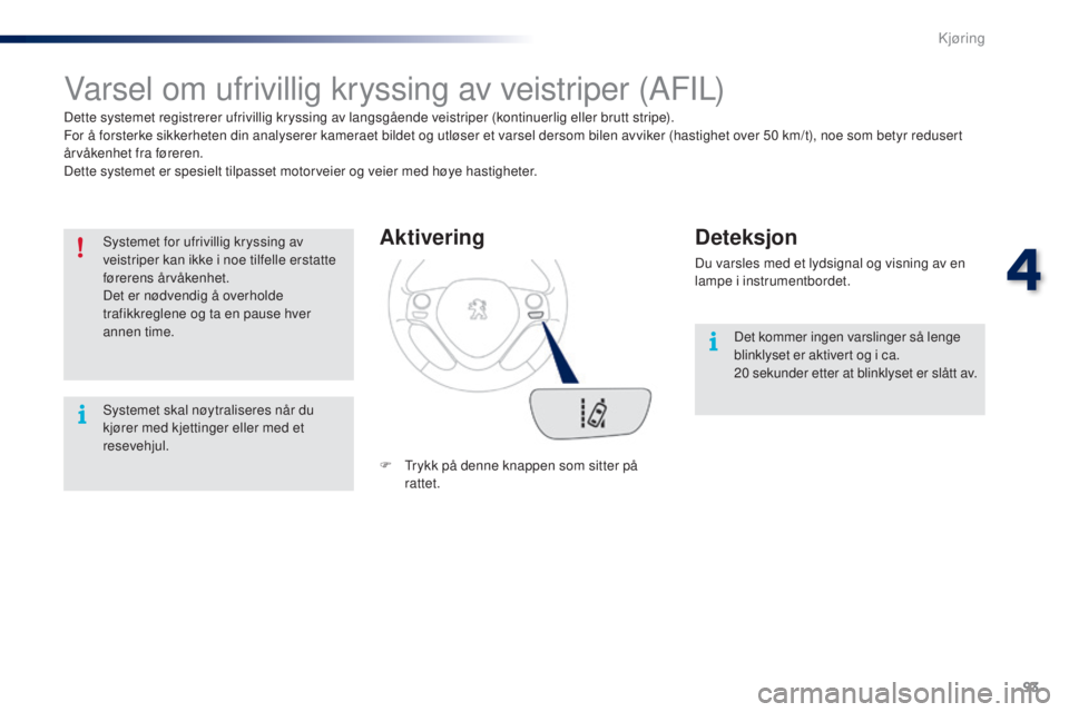PEUGEOT 108 2016 Instruksjoner for bruk (in Norwegian) 93
108_no_Chap04_conduite_ed01-2016
Varsel om ufrivillig kryssing av veistriper (AFIL)
Dette systemet registrerer ufrivillig kryssing av langsgående veistriper (kontinuerlig eller brutt stripe).
For PEUGEOT 108 2016 Instruksjoner for bruk (in Norwegian) 93
108_no_Chap04_conduite_ed01-2016
Varsel om ufrivillig kryssing av veistriper (AFIL)
Dette systemet registrerer ufrivillig kryssing av langsgående veistriper (kontinuerlig eller brutt stripe).
For