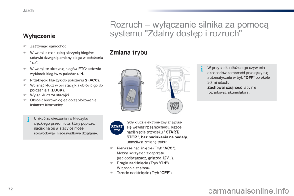PEUGEOT 108 2016  Instrukcja obsługi (in Polish) 72
108_pl_Chap04_conduite_ed01-2016
W przypadku dłuższego używania 
akcesoriów samochód przełączy się 
automatycznie w  tryb "OFF" po około 
20
  minutach.
Zachowaj czujność , aby n