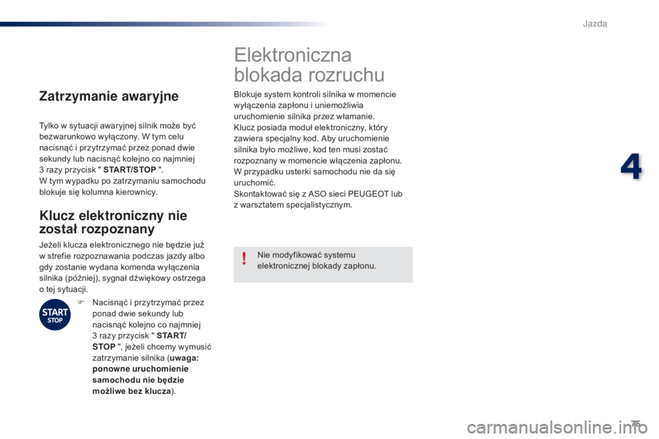 PEUGEOT 108 2016  Instrukcja obsługi (in Polish) 75
108_pl_Chap04_conduite_ed01-2016
Zatrzymanie awaryjne
Tylko w sytuacji awaryjnej silnik może być 
bezwarunkowo wyłączony. W tym celu 
nacisnąć i przytrzymać przez ponad dwie 
sekundy lub nac