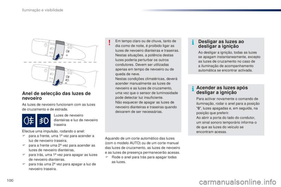 PEUGEOT 108 2016  Manual de utilização (in Portuguese) 100
108_pt_Chap05_eclairage-visibilite_ed01-2016
Anel de selecção das luzes de 
nevoeiro
As luzes de nevoeiro funcionam com as luzes 
de cruzamento e de estrada.
Efectue uma impulsão, rodando o ane