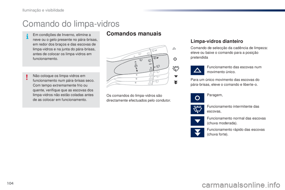 PEUGEOT 108 2016  Manual de utilização (in Portuguese) 104
108_pt_Chap05_eclairage-visibilite_ed01-2016
Comando do limpa-vidros
Comandos manuais
Os comandos do limpa-vidros são 
directamente efectuados pelo condutor.
Limpa-vidros dianteiro
Comando de sel