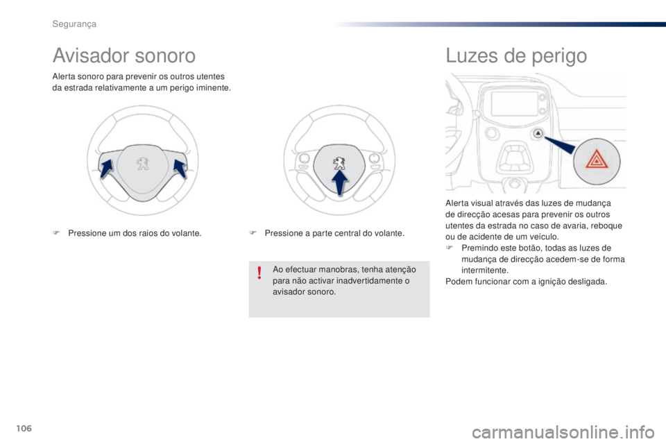 PEUGEOT 108 2016  Manual de utilização (in Portuguese) 106
108_pt_Chap06_securite_ed01-2016
Avisador sonoro
Alerta sonoro para prevenir os outros utentes 
da estrada relativamente a um perigo iminente.Ao efectuar manobras, tenha atenção 
para não activ