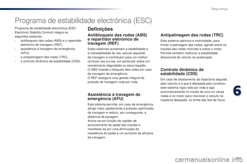 PEUGEOT 108 2016  Manual de utilização (in Portuguese) 107
108_pt_Chap06_securite_ed01-2016
Programa de estabilidade electrónica (ESC: 
Electronic Stability Control) integra os 
seguintes sistemas :
- 
a
 ntibloqueio das rodas (ABS) e o repartidor 
eletr