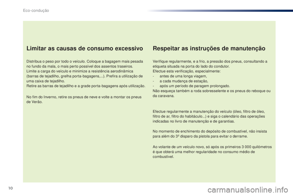 PEUGEOT 108 2016 Manual de utilização (in Portuguese) 10
108_pt_Chap00c_eco-conduite_ed01-2016
Limitar as causas de consumo excessivo
Distribua o peso por todo o veículo. Coloque a bagagem mais pesada
no fundo da mala, o mais perto possível dos assent PEUGEOT 108 2016 Manual de utilização (in Portuguese) 10
108_pt_Chap00c_eco-conduite_ed01-2016
Limitar as causas de consumo excessivo
Distribua o peso por todo o veículo. Coloque a bagagem mais pesada
no fundo da mala, o mais perto possível dos assent