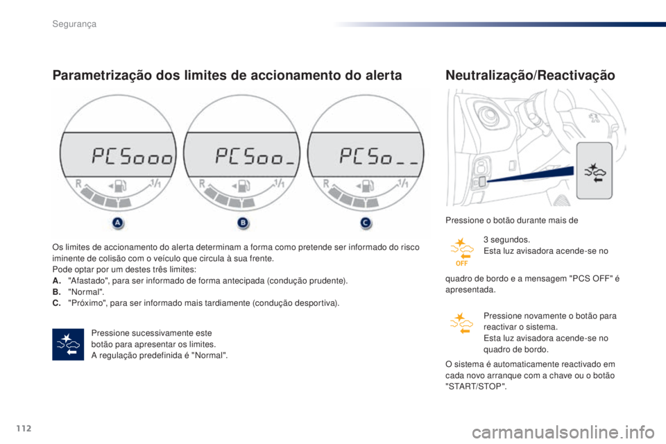 PEUGEOT 108 2016  Manual de utilização (in Portuguese) 112
108_pt_Chap06_securite_ed01-2016
Parametrização dos limites de accionamento do alerta
Pressione sucessivamente este 
botão para apresentar os limites.
A regulação predefinida é "Normal&#