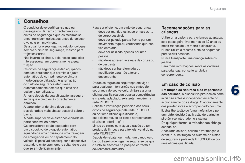 PEUGEOT 108 2016  Manual de utilização (in Portuguese) 117
108_pt_Chap06_securite_ed01-2016
O condutor deve certificar-se que os 
passageiros utilizam correctamente os 
cintos de segurança e que os mesmos se 
encontram bem colocados antes de colocar 
o v