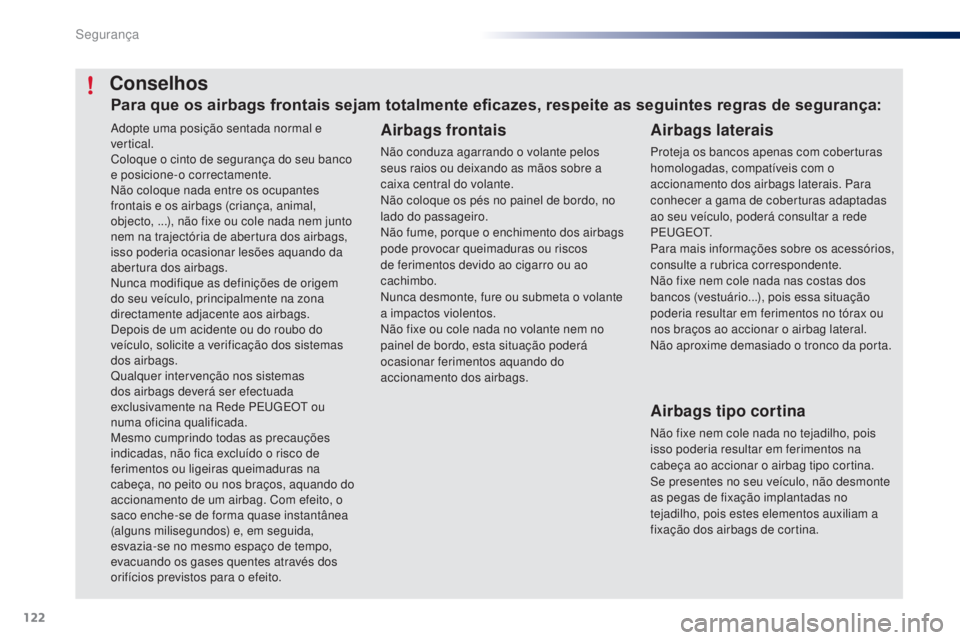PEUGEOT 108 2016  Manual de utilização (in Portuguese) 122
108_pt_Chap06_securite_ed01-2016
Adopte uma posição sentada normal e 
vertical.
Coloque o cinto de segurança do seu banco 
e posicione-o correctamente.
Não coloque nada entre os ocupantes 
fro