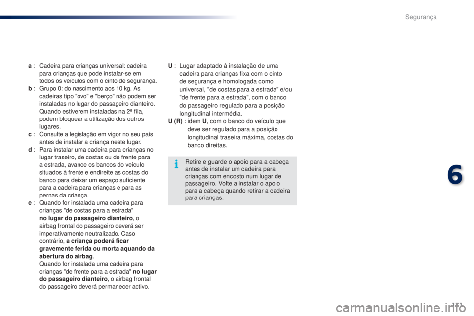 PEUGEOT 108 2016  Manual de utilização (in Portuguese) 131
108_pt_Chap06_securite_ed01-2016
a : Cadeira para crianças universal: cadeira 
para crianças que pode instalar-se em 
todos os veículos com o cinto de segurança.
b  : 
 
G
 rupo 0: do nascimen