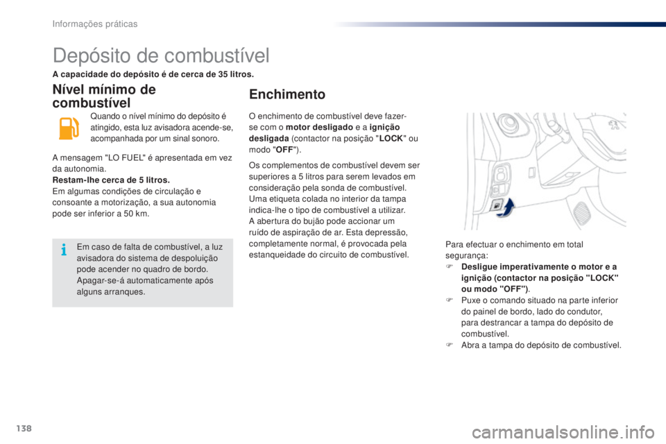 PEUGEOT 108 2016  Manual de utilização (in Portuguese) 138
108_pt_Chap07_info-pratiques_ed01-2016
Depósito de combustível
Nível mínimo de 
combustívelEnchimento
Quando o nível mínimo do depósito é 
atingido, esta luz avisadora acende-se, 
acompan